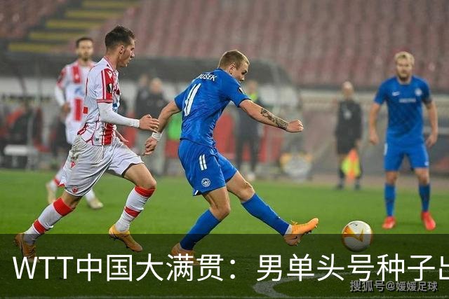 WTT中国大满贯：男单头号种子出局！小勒布伦输雨果无缘排名世界第一