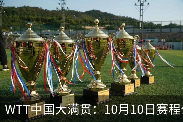 WTT中国大满贯：10月10日赛程公布！王曼昱2战张本美和，即将诞生2冠